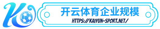 开云体育平台官方网站 -开云体育平台官方网站体育简介- 开云体育平台官方网站企业规模